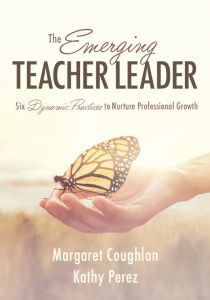 The Emerging Teacher Leader: Six Dynamic Practices to Nurture Professional Growth
By Margaret Coughlan and Kathy Perez
The book cover features a hand at its center, palm facing up, with a monarch butterfly perched upon the hand.