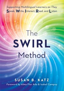The SWIRL Method: Supporting Multilingual Learners as They Speak, Write, Interact, Read, and Listen by Susan B. Katz, foreword by Alma Flor Ada and F. Isabel Campoy. A colorful rainbow spiral background.