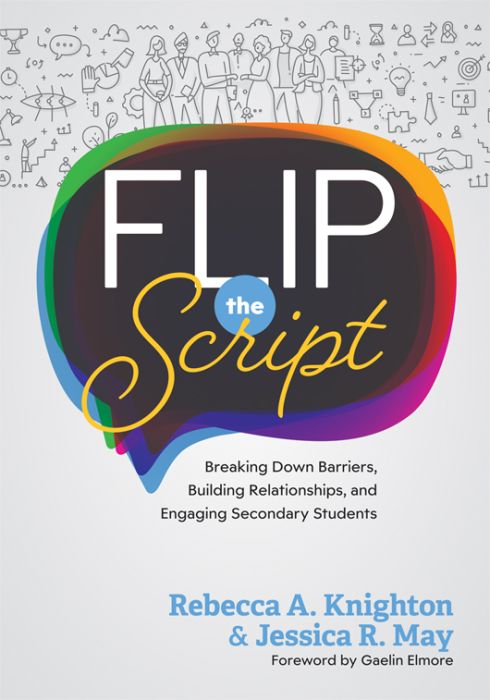 Flip the Script: Breaking Down Barriers, Building Relationships, and Engaging Secondary Students by Rebecca A. Knighton and Jessica R. May foreword by Gaelin Elmore; colorful speech bubble design and illustrations of people and symbols.