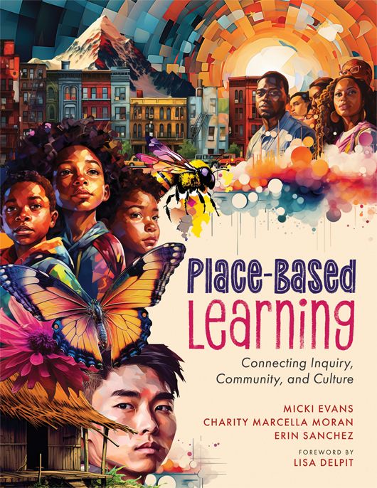 Place-Based Learning: Connecting Inquiry, Community, and Culture 
By Micki Evans, Charity Marcella Moran, and Erin Sanchez
