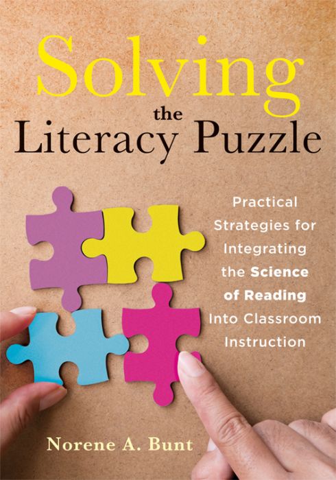Solving the Literacy Puzzle: Practical Strategies for Integrating the Science of Reading Into Classroom Instruction By Norene A. Bunt. A hand connects four puzzles. From left: purple, yellow, blue, and pink. 