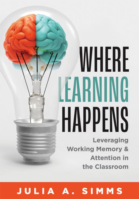 Where Learning Happens: Leveraging Working Memory and Attention in the Classroom by Julia A. Simms, featuring an orange and teal brain inside a clear light bulb. 
