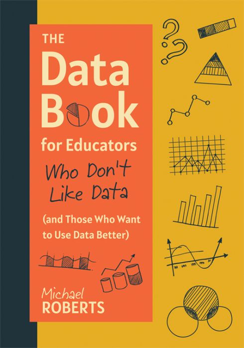 The Data Book for Educators Who Don’t Like Data (and Those Who Want to Use Data Better)